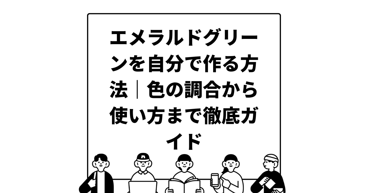 エメラルドグリーンを自分で作る方法｜色の調合から使い方まで徹底ガイド